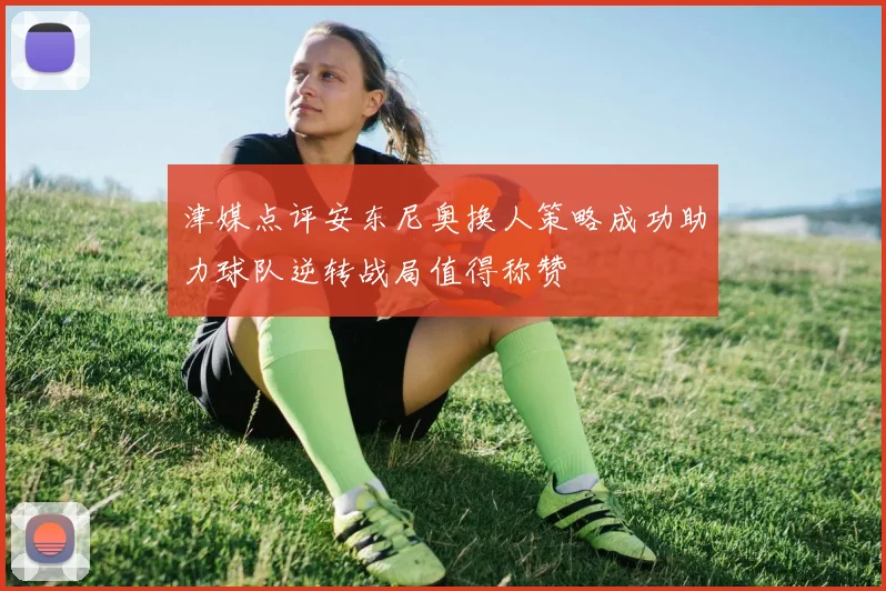 津媒点评安东尼奥换人策略成功助力球队逆转战局值得称赞