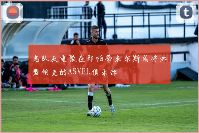 老队友重聚在即帕蒂米尔斯或将加盟帕克的ASVEL俱乐部