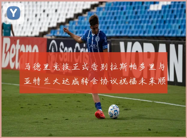 马德里竞技正式告别拉斯帕多里与亚特兰大达成转会协议祝福未来顺利