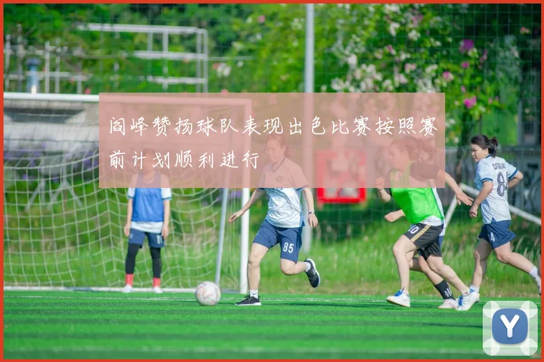 阎峰赞扬球队表现出色比赛按照赛前计划顺利进行