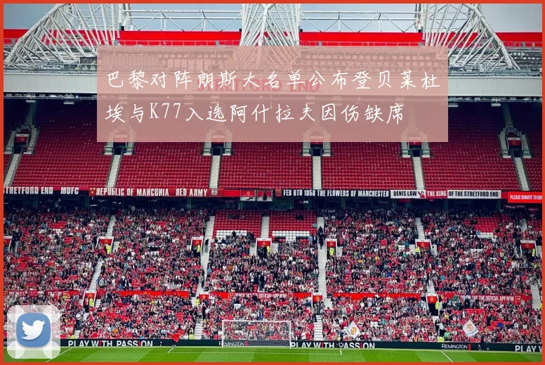 巴黎对阵朗斯大名单公布登贝莱杜埃与K77入选阿什拉夫因伤缺席