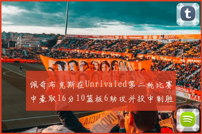 佩奇布克斯在Unrivaled第二轮比赛中豪取16分10篮板6助攻并投中制胜球