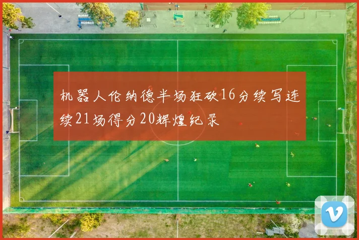 机器人伦纳德半场狂砍16分续写连续21场得分20辉煌纪录