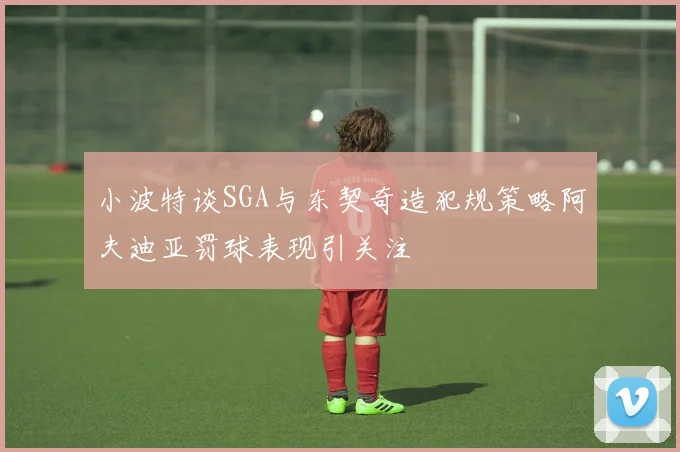 小波特谈SGA与东契奇造犯规策略阿夫迪亚罚球表现引关注