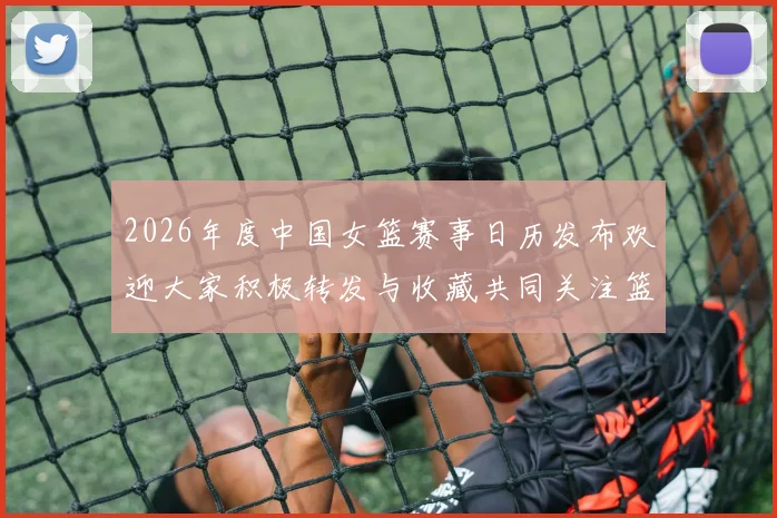 2026年度中国女篮赛事日历发布欢迎大家积极转发与收藏共同关注篮球盛事