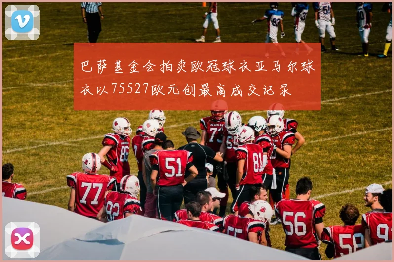 巴萨基金会拍卖欧冠球衣亚马尔球衣以75527欧元创最高成交记录