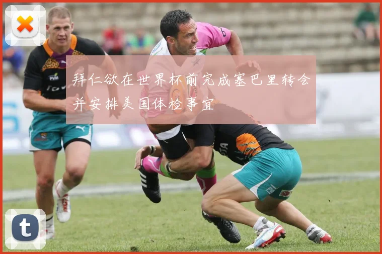 拜仁欲在世界杯前完成塞巴里转会并安排美国体检事宜