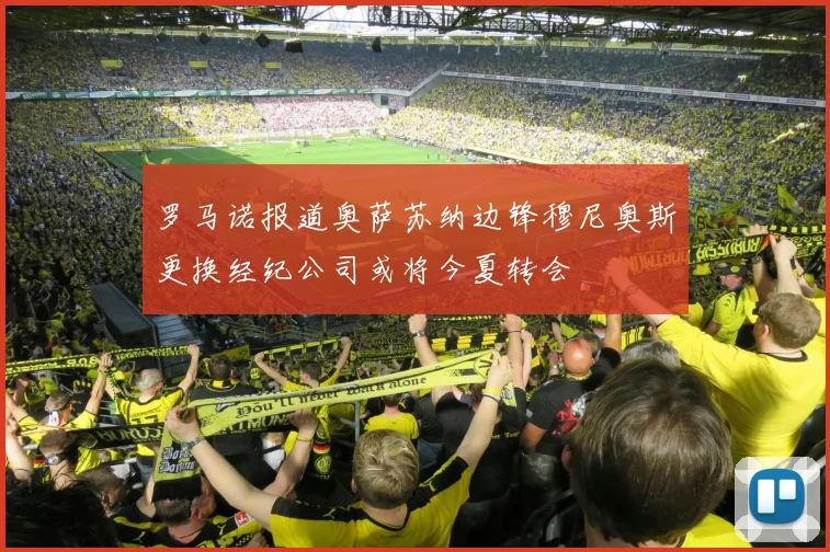 罗马诺报道奥萨苏纳边锋穆尼奥斯更换经纪公司或将今夏转会